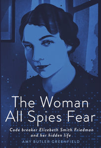 Woman All Spies Fear: Code Breaker Elizebeth Smith Friedman and Her Hidden Life, The