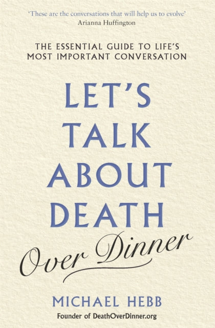 Let's Talk about Death (over Dinner) : The Essential Guide to Life's Most Important Conversation
