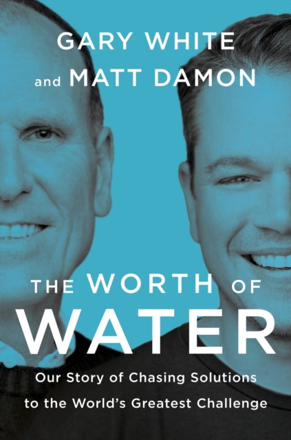 Worth of Water : Our Story of Chasing Solutions to the Wold's Greatest Challenge